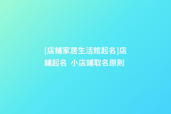 [店鋪家居生活館起名]店鋪起名  小店鋪取名原則-第1張-店鋪起名-玄機派